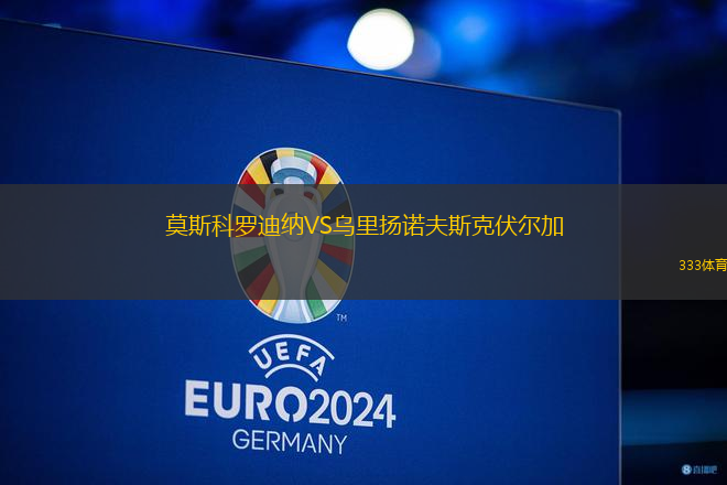 莫斯科罗迪纳VS乌里扬诺夫斯克伏尔加